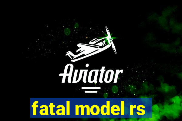 fatal model rs